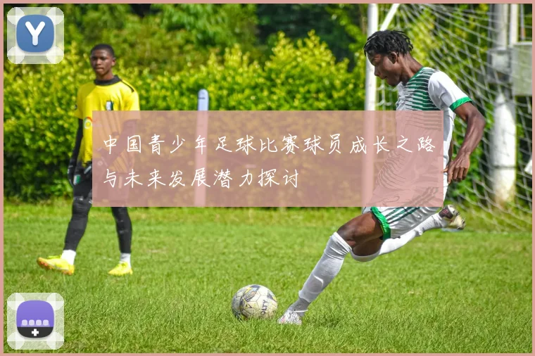 中国青少年足球比赛球员成长之路与未来发展潜力探讨