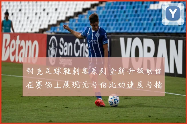 耐克足球鞋刺客系列全新升级助你在赛场上展现无与伦比的速度与精准