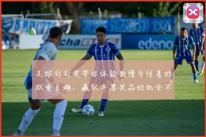 足球刮刮奖带你体验激情与惊喜的双重乐趣，赢取丰厚奖品的机会不容错过