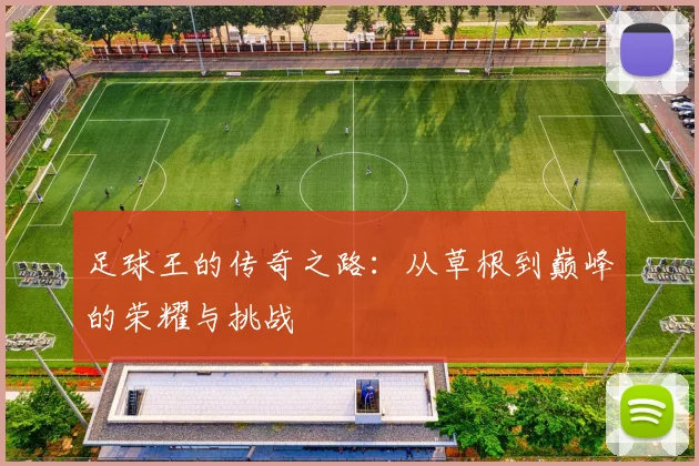 足球王的传奇之路：从草根到巅峰的荣耀与挑战